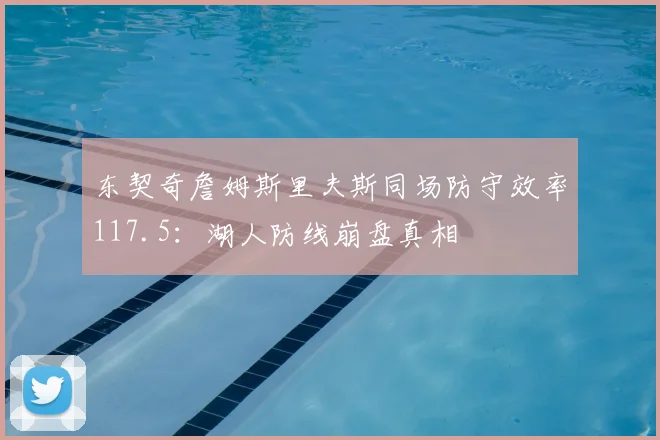 东契奇詹姆斯里夫斯同场防守效率117.5：湖人防线崩盘真相