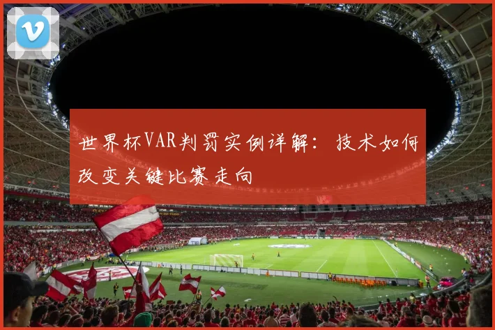 世界杯VAR判罚实例详解：技术如何改变关键比赛走向
