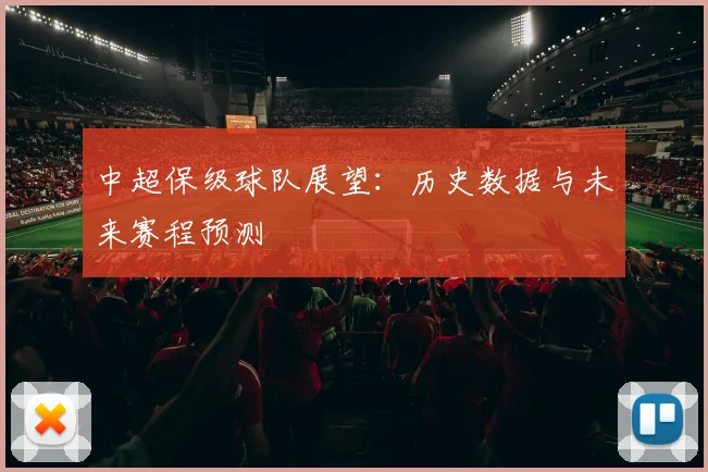 中超保级球队展望：历史数据与未来赛程预测