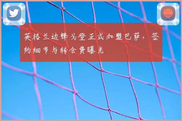 英格兰边锋戈登正式加盟巴萨,签约细节与转会费曝光