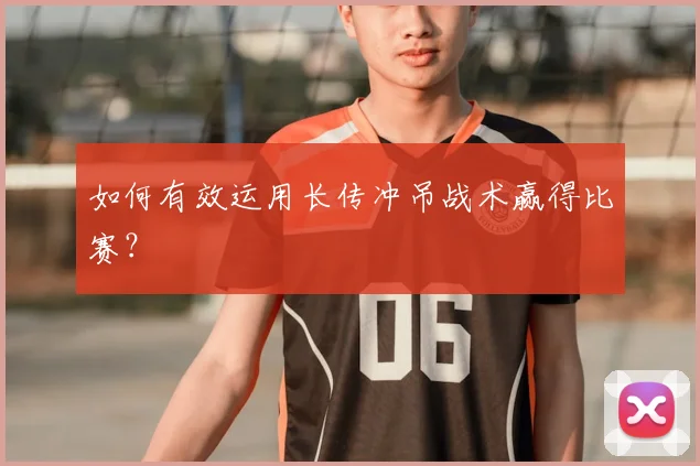 如何有效运用长传冲吊战术赢得比赛?