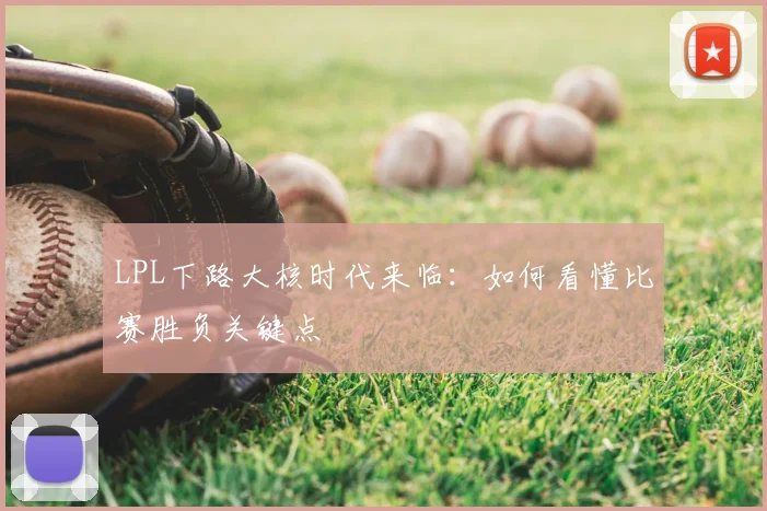 LPL下路大核时代来临：如何看懂比赛胜负关键点