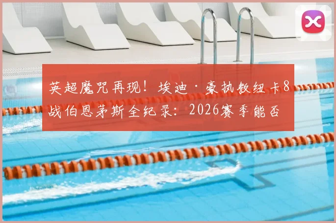 英超魔咒再现！埃迪·豪执教纽卡8战伯恩茅斯全纪录：2026赛季能否打破不胜怪圈？