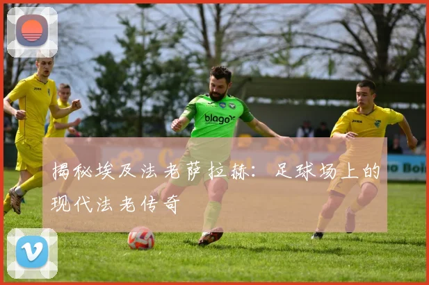 揭秘埃及法老萨拉赫:足球场上的现代法老传奇