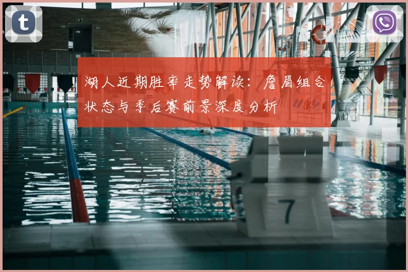 湖人近期胜率走势解读：詹眉组合状态与季后赛前景深度分析
