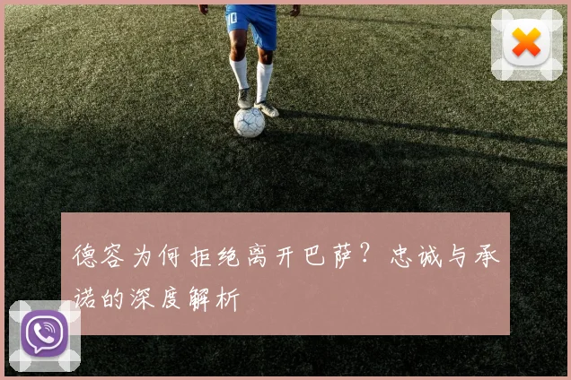 德容为何拒绝离开巴萨?忠诚与承诺的深度解析