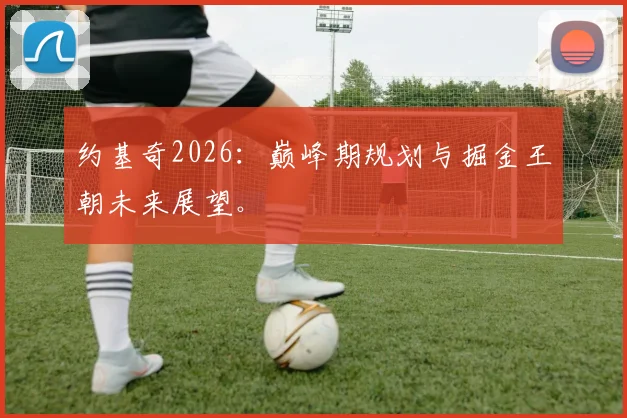 约基奇2026：巅峰期规划与掘金王朝未来展望。