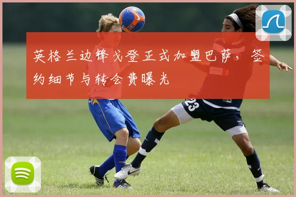 英格兰边锋戈登正式加盟巴萨，签约细节与转会费曝光