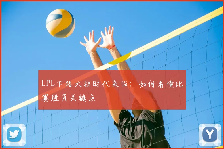 LPL下路大核时代来临：如何看懂比赛胜负关键点