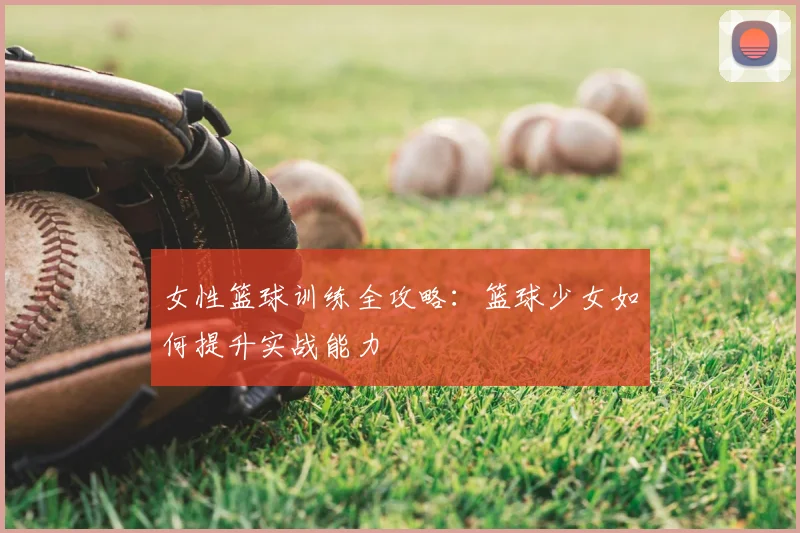 女性篮球训练全攻略:篮球少女如何提升实战能力
