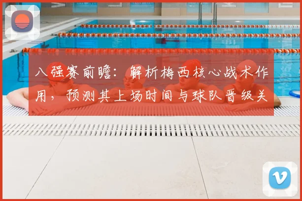 八强赛前瞻：解析梅西核心战术作用，预测其上场时间与球队晋级关键