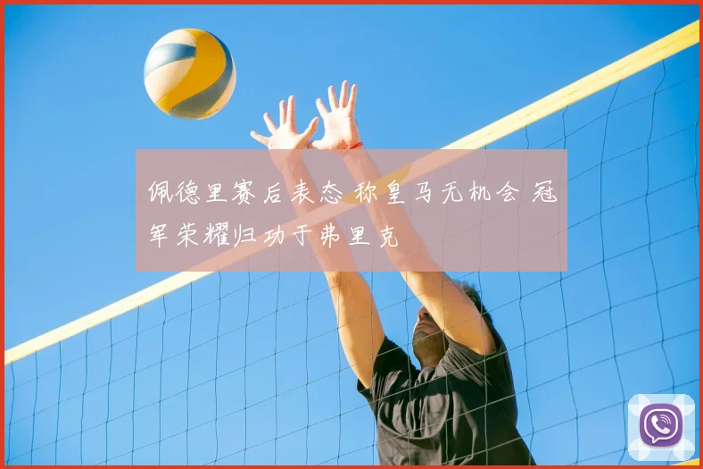 佩德里赛后表态 称皇马无机会 冠军荣耀归功于弗里克