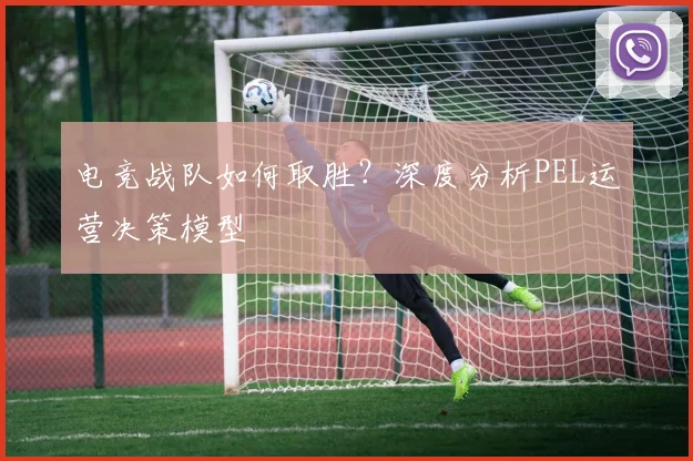 电竞战队如何取胜？深度分析PEL运营决策模型
