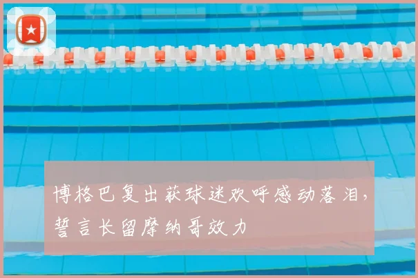 博格巴复出获球迷欢呼感动落泪，誓言长留摩纳哥效力